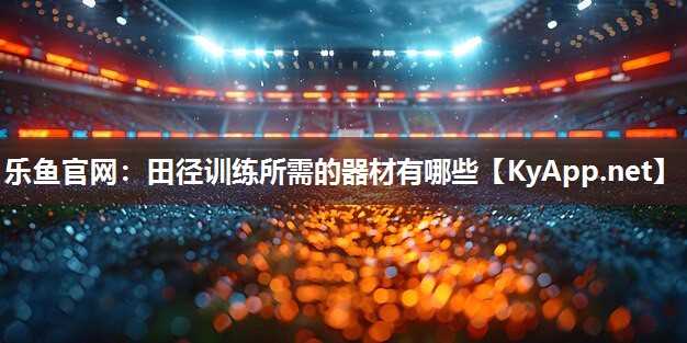 田径训练所需的器材有哪些 田径训练所需的器材有哪些