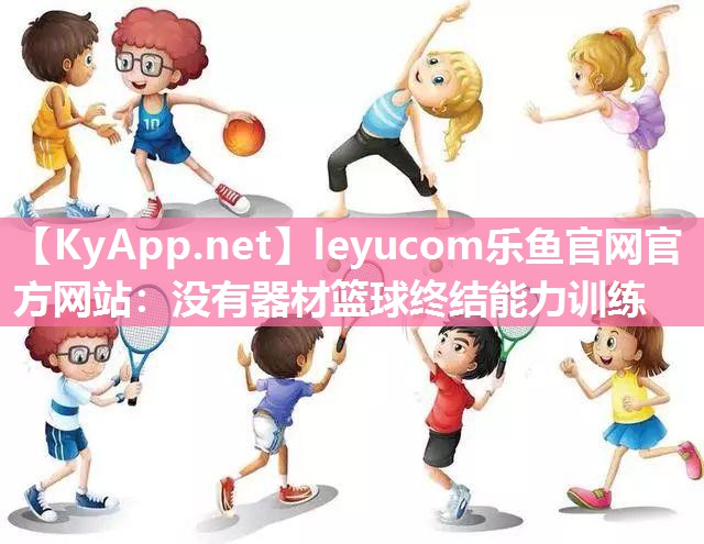 没有器材篮球终结能力训练 没有器材篮球终结能力训练
