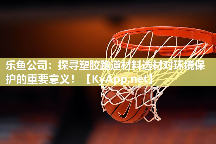 探寻塑胶跑道材料选材对环境保护的重要意义! 探寻塑胶跑道材料选材对环境保护的重要意义!