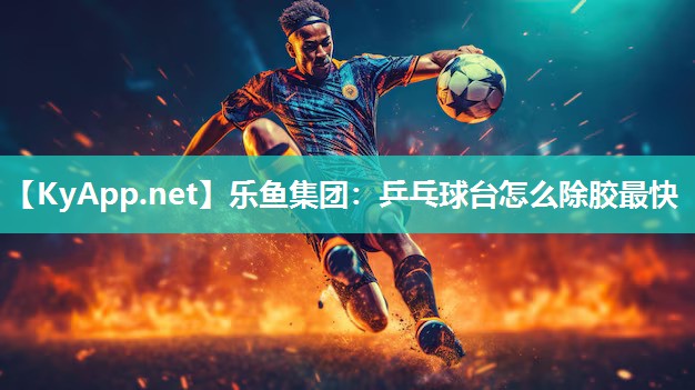 乒乓球台怎么除胶最快 乒乓球台怎么除胶最快