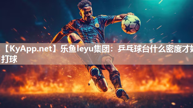 乒乓球台什么密度才好打球 乒乓球台什么密度才好打球