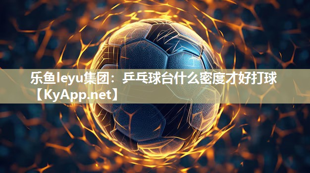 乒乓球台什么密度才好打球 乒乓球台什么密度才好打球