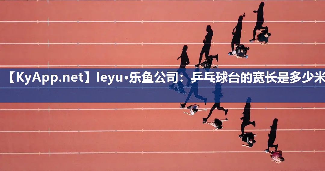 乒乓球台的宽长是多少米 乒乓球台的宽长是多少米