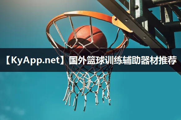 国外篮球训练辅助器材推荐 国外篮球训练辅助器材推荐