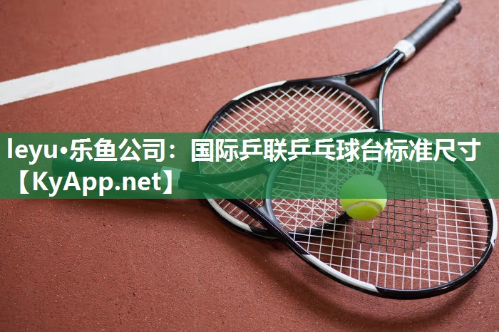 国际乒联乒乓球台标准尺寸 国际乒联乒乓球台标准尺寸