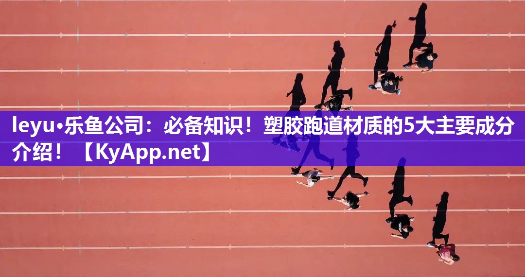 必备知识!塑胶跑道材质的5大主要成分介绍! 必备知识!塑胶跑道材质的5大主要成分介绍!
