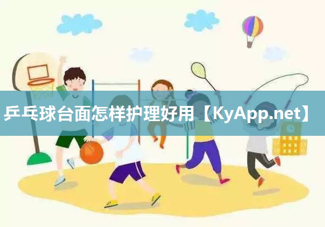 乒乓球台面怎样护理好用 乒乓球台面怎样护理好用