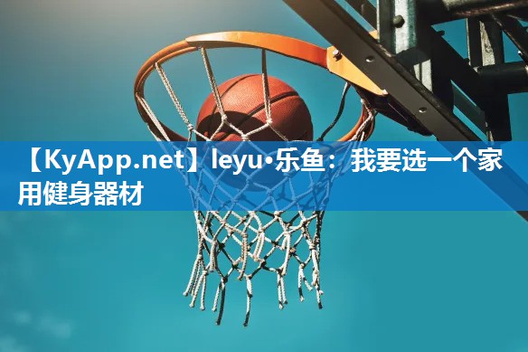 我要选一个家用健身器材 我要选一个家用健身器材