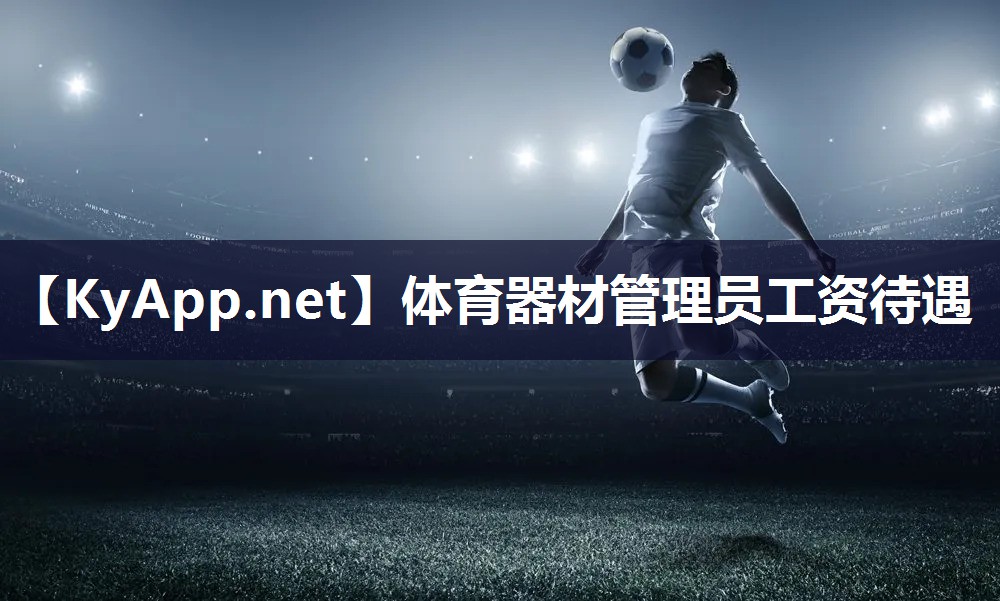 体育器材管理员工资待遇 体育器材管理员工资待遇