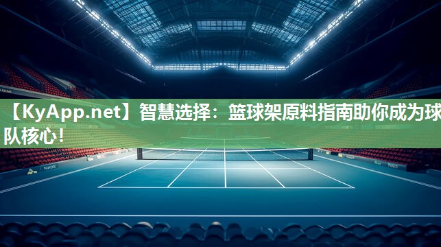 智慧选择:篮球架原料指南助你成为球队核心! 智慧选择:篮球架原料指南助你成为球队核心!