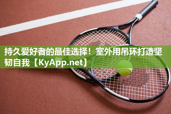 持久爱好者的最佳选择!室外用吊环打造坚韧自我 持久爱好者的最佳选择!室外用吊环打造坚韧自我