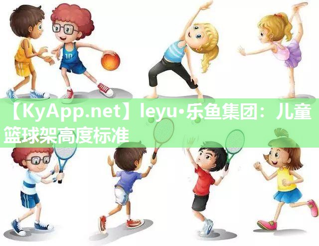 儿童篮球架高度标准 儿童篮球架高度标准