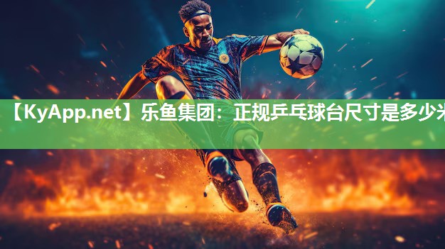 正规乒乓球台尺寸是多少米 正规乒乓球台尺寸是多少米