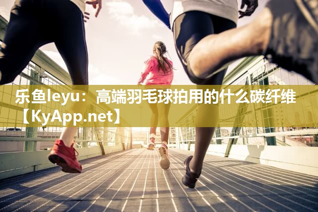 高端羽毛球拍用的什么碳纤维 高端羽毛球拍用的什么碳纤维