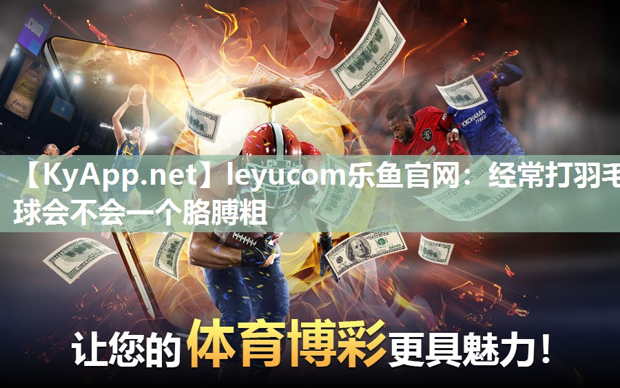 经常打羽毛球会不会一个胳膊粗